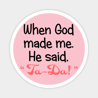 When God Made Me, He Said, "Ta-Da". Magnet